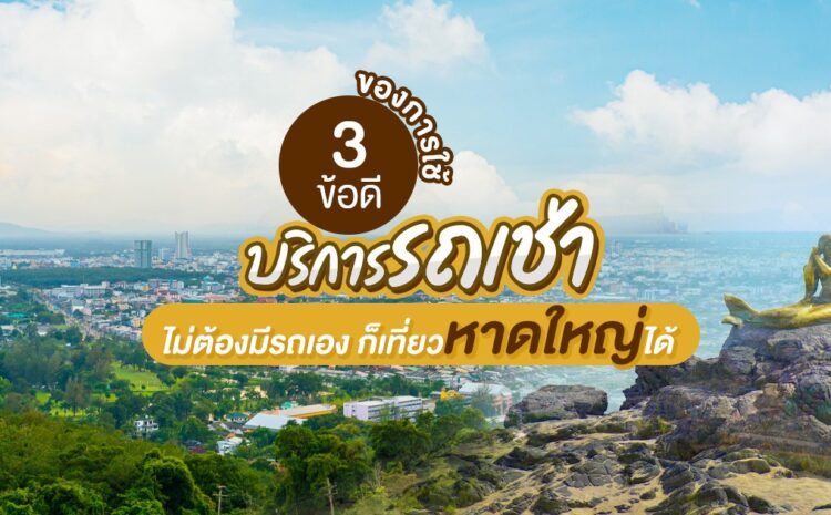  ไม่ต้องมีรถเองก็เที่ยวได้!!  3 ข้อดีของการใช้บริการรถเช่า หาดใหญ่